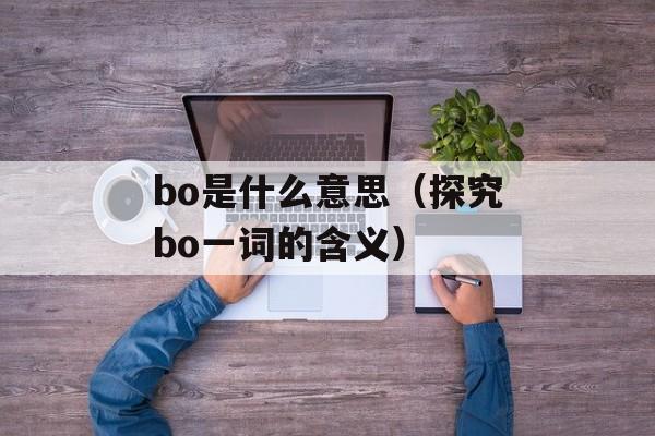 bo是什么意思（探究bo一词的含义）-第1张图片-
