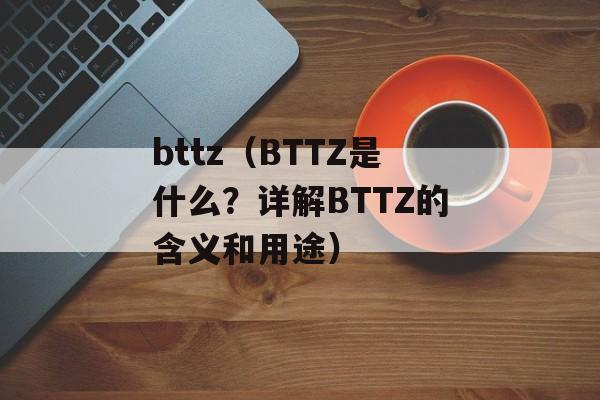 bttz（BTTZ是什么？详解BTTZ的含义和用途）-第1张图片-