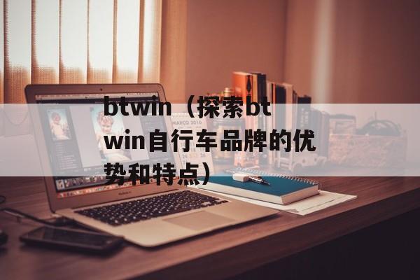 btwin（探索btwin自行车品牌的优势和特点）-第1张图片-