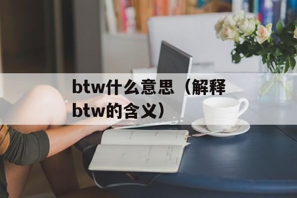 btw什么意思（解释btw的含义）-第1张图片-