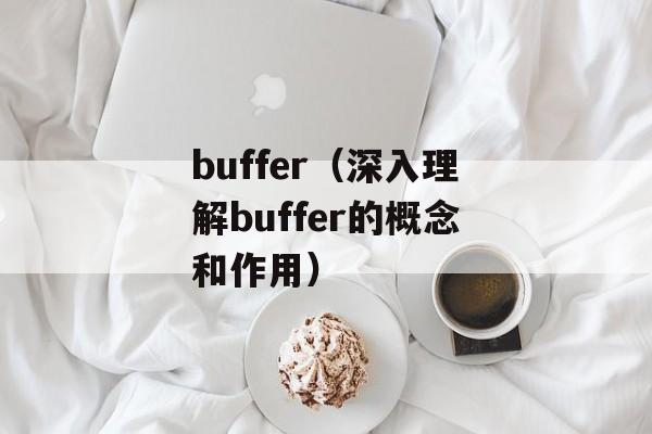 buffer（深入理解buffer的概念和作用）-第1张图片-