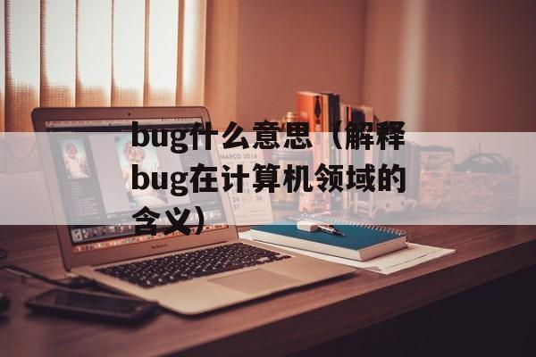 bug什么意思（解释bug在计算机领域的含义）-第1张图片-