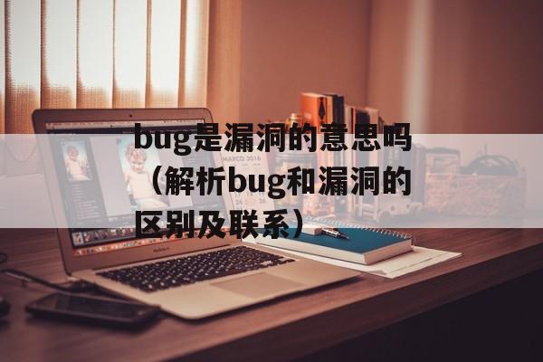 bug是漏洞的意思吗（解析bug和漏洞的区别及联系）-第1张图片-