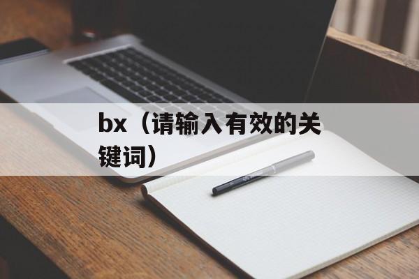 bx（请输入有效的关键词）-第1张图片-