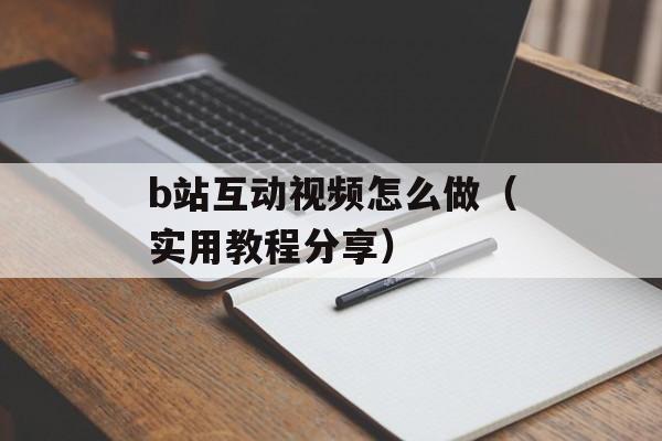b站互动视频怎么做（实用教程分享）-第1张图片-