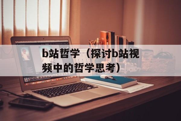 b站哲学（探讨b站视频中的哲学思考）-第1张图片-