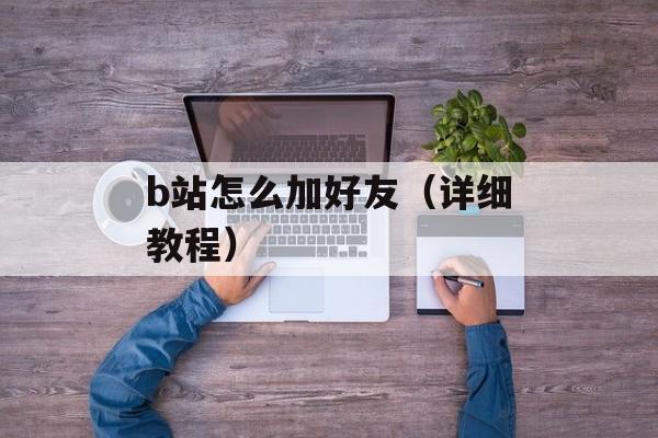 b站怎么加好友（详细教程）-第1张图片-