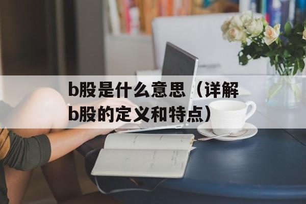 b股是什么意思（详解b股的定义和特点）-第1张图片-