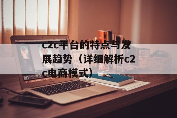 c2c平台的特点与发展趋势（详细解析c2c电商模式）-第1张图片-
