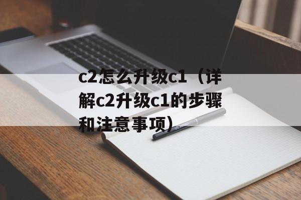 c2怎么升级c1（详解c2升级c1的步骤和注意事项）-第1张图片-