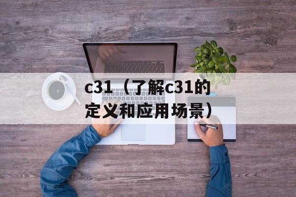 c31（了解c31的定义和应用场景）-第1张图片-