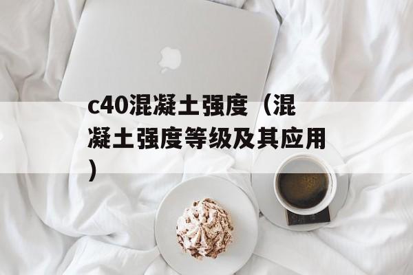 c40混凝土强度（混凝土强度等级及其应用）-第1张图片-