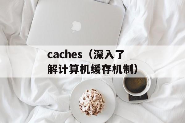 caches（深入了解计算机缓存机制）-第1张图片-