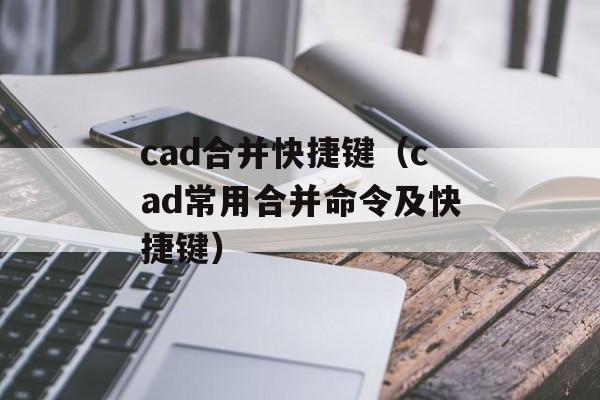 cad合并快捷键（cad常用合并命令及快捷键）-第1张图片-