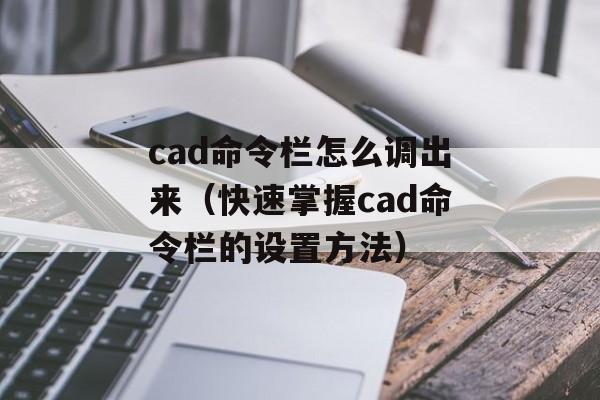 cad命令栏怎么调出来（快速掌握cad命令栏的设置方法）-第1张图片-