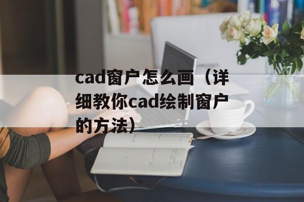 cad窗户怎么画（详细教你cad绘制窗户的方法）-第1张图片-