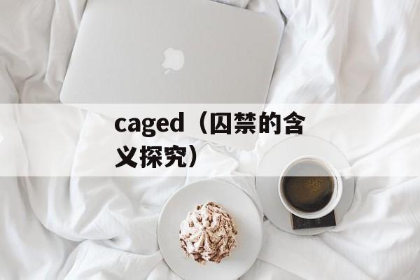 caged（囚禁的含义探究）-第1张图片-