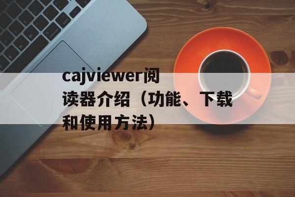 cajviewer阅读器介绍（功能、下载和使用方法）-第1张图片-