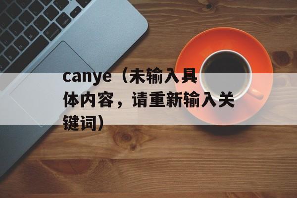 canye（未输入具体内容，请重新输入关键词）-第1张图片-