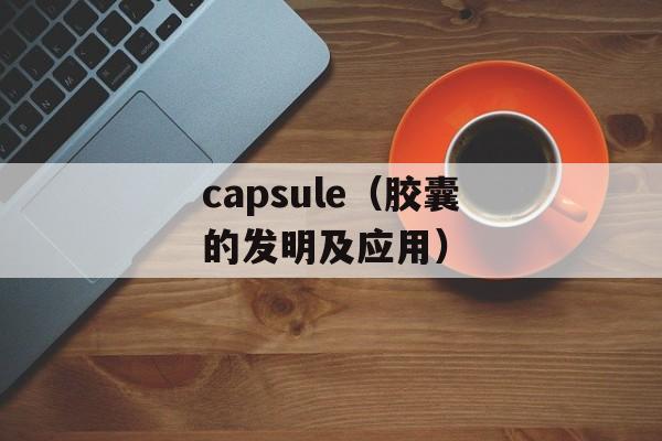 capsule（胶囊的发明及应用）-第1张图片-
