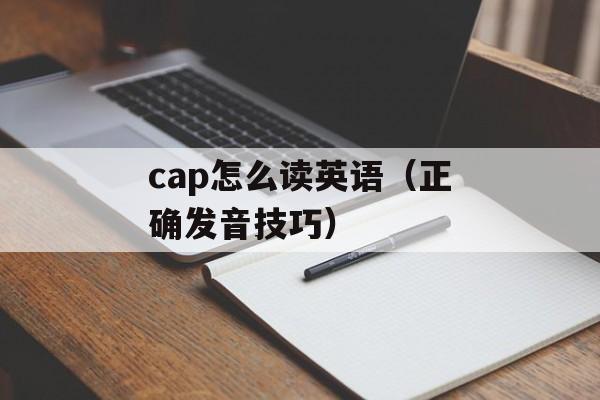 cap怎么读英语（正确发音技巧）-第1张图片-
