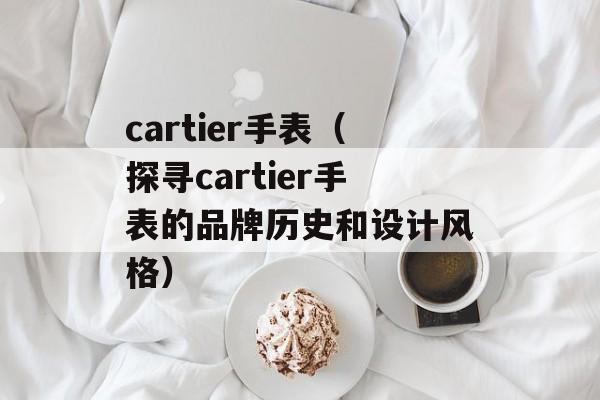 cartier手表（探寻cartier手表的品牌历史和设计风格）-第1张图片-