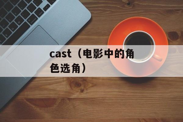 cast（电影中的角色选角）-第1张图片-
