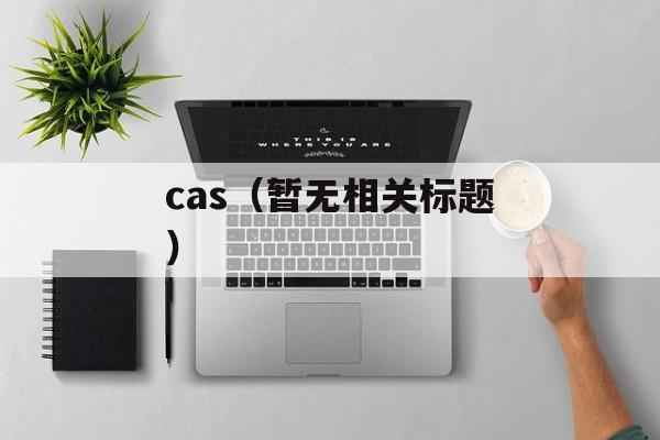 cas（暂无相关标题）-第1张图片-