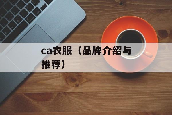 ca衣服（品牌介绍与推荐）-第1张图片-
