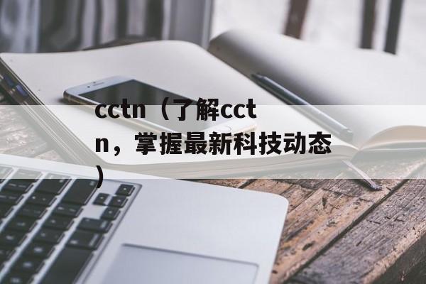 cctn（了解cctn，掌握最新科技动态）-第1张图片-