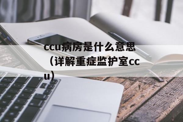 ccu病房是什么意思（详解重症监护室ccu）-第1张图片-