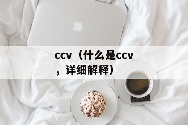 ccv（什么是ccv，详细解释）-第1张图片-