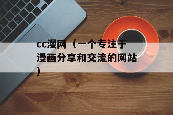 cc漫网（一个专注于漫画分享和交流的网站）-第1张图片-