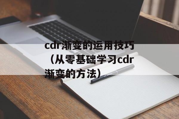 cdr渐变的运用技巧（从零基础学习cdr渐变的方法）-第1张图片-