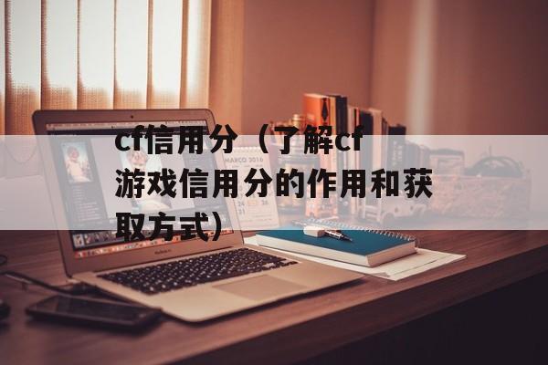 cf信用分（了解cf游戏信用分的作用和获取方式）-第1张图片-