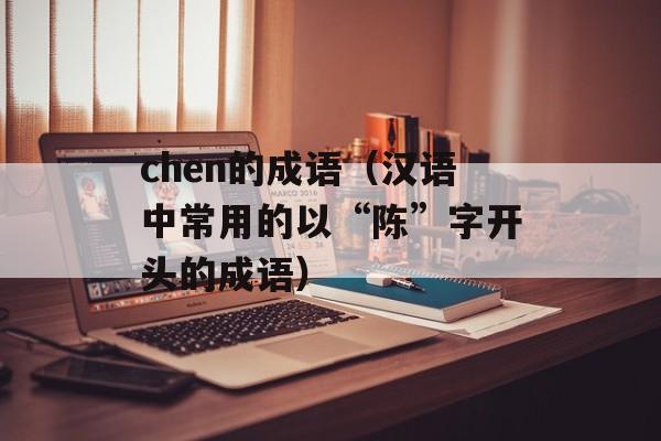 chen的成语（汉语中常用的以“陈”字开头的成语）-第1张图片-
