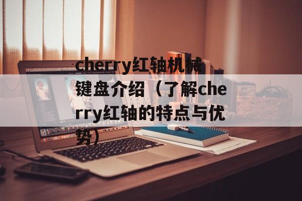 cherry红轴机械键盘介绍（了解cherry红轴的特点与优势）-第1张图片-