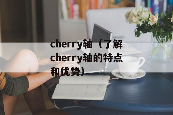 cherry轴（了解cherry轴的特点和优势）-第1张图片-