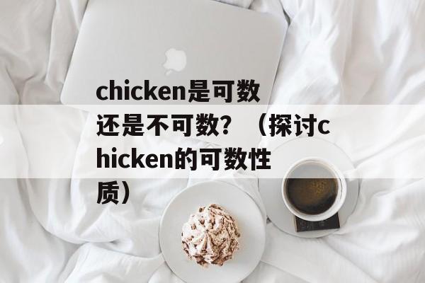 chicken是可数还是不可数？（探讨chicken的可数性质）-第1张图片-