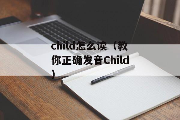 child怎么读（教你正确发音Child）-第1张图片-