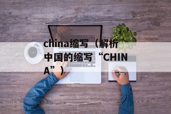 china缩写（解析中国的缩写“CHINA”）-第1张图片-