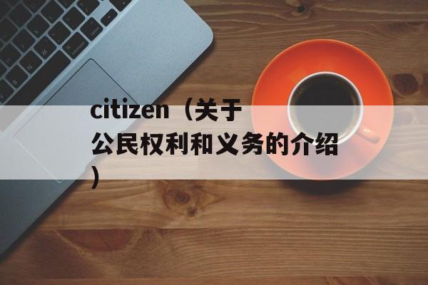 citizen（关于公民权利和义务的介绍）-第1张图片-