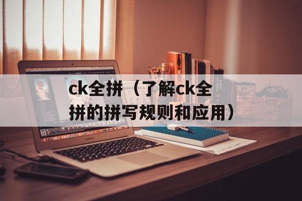ck全拼（了解ck全拼的拼写规则和应用）-第1张图片-