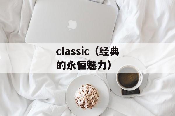 classic（经典的永恒魅力）-第1张图片-