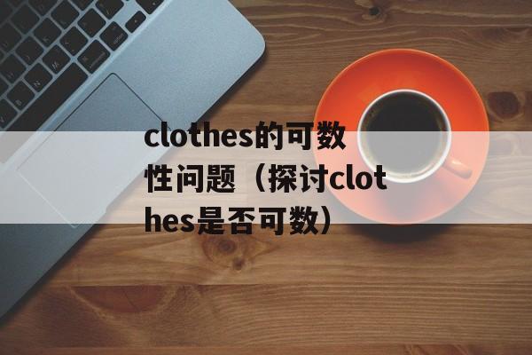 clothes的可数性问题（探讨clothes是否可数）-第1张图片-