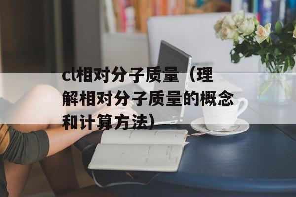 cl相对分子质量（理解相对分子质量的概念和计算方法）-第1张图片-