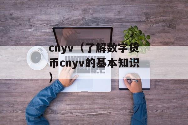 cnyv（了解数字货币cnyv的基本知识）-第1张图片-