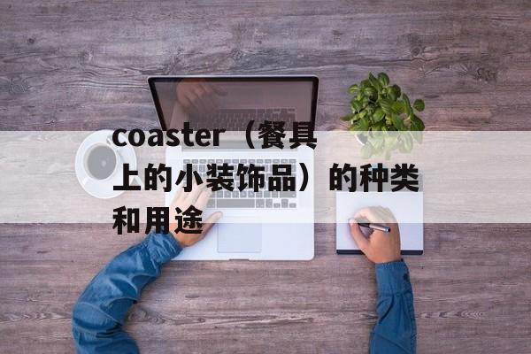 coaster（餐具上的小装饰品）的种类和用途-第1张图片-
