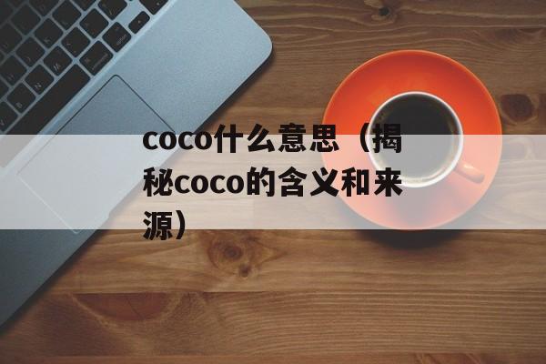 coco什么意思（揭秘coco的含义和来源）-第1张图片-