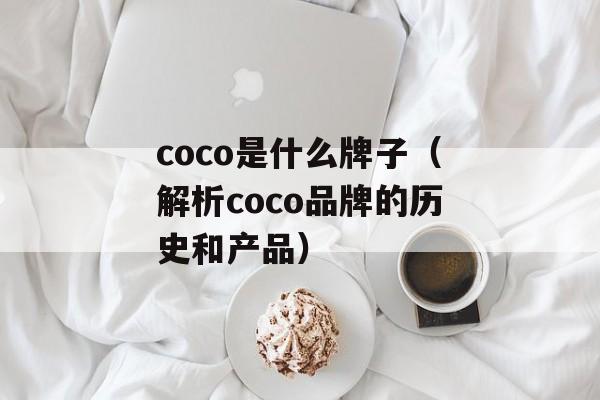 coco是什么牌子（解析coco品牌的历史和产品）-第1张图片-